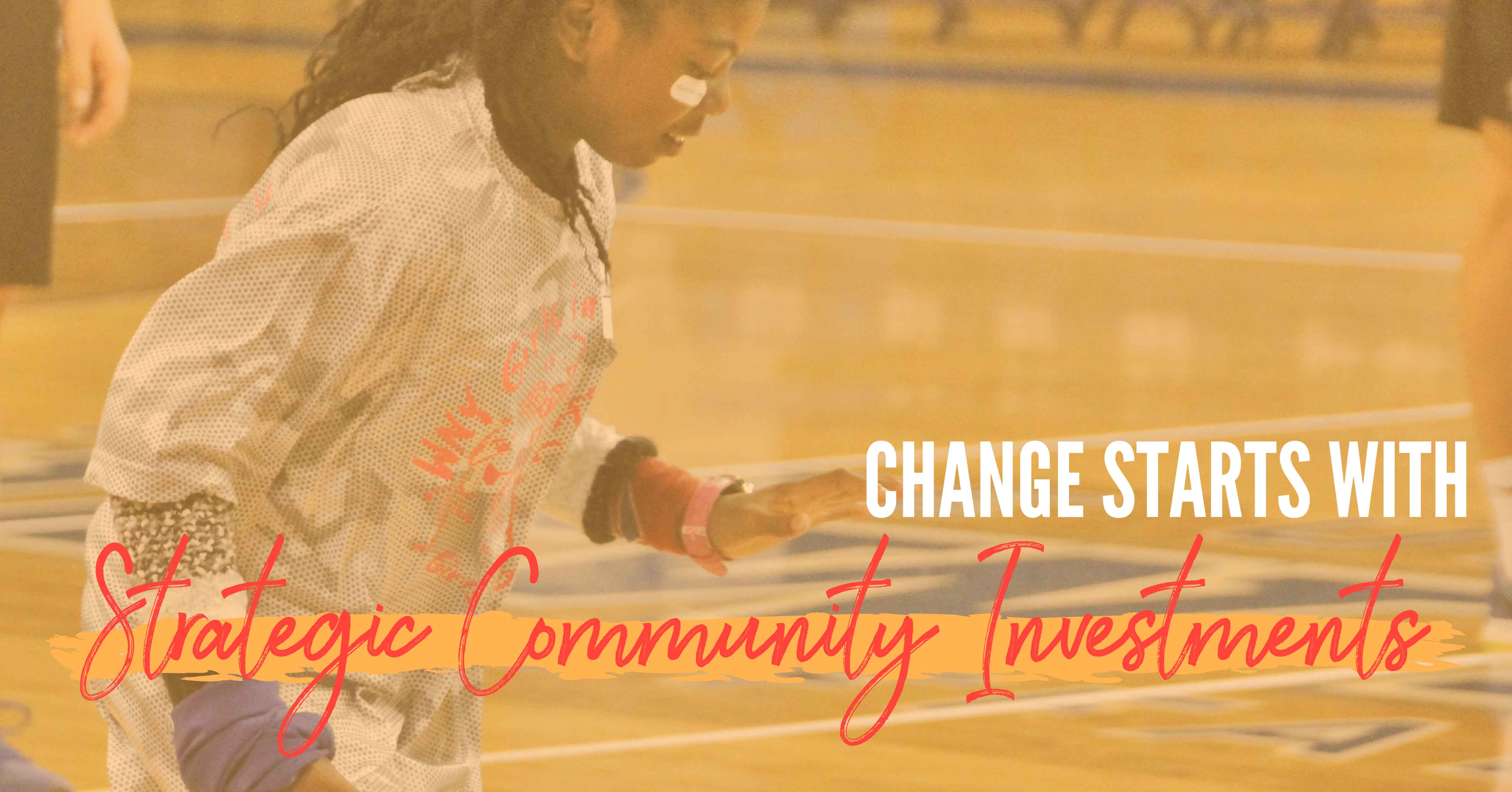 Young girl playing basketball with yellow overlay and the words "change starts with strategic community investments"